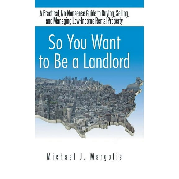 So You Want to Be a Landlord: A Practical, No-Nonsense Guide to Buying, Selling, and Managing Low (Hardcover) by Michael J Margolis