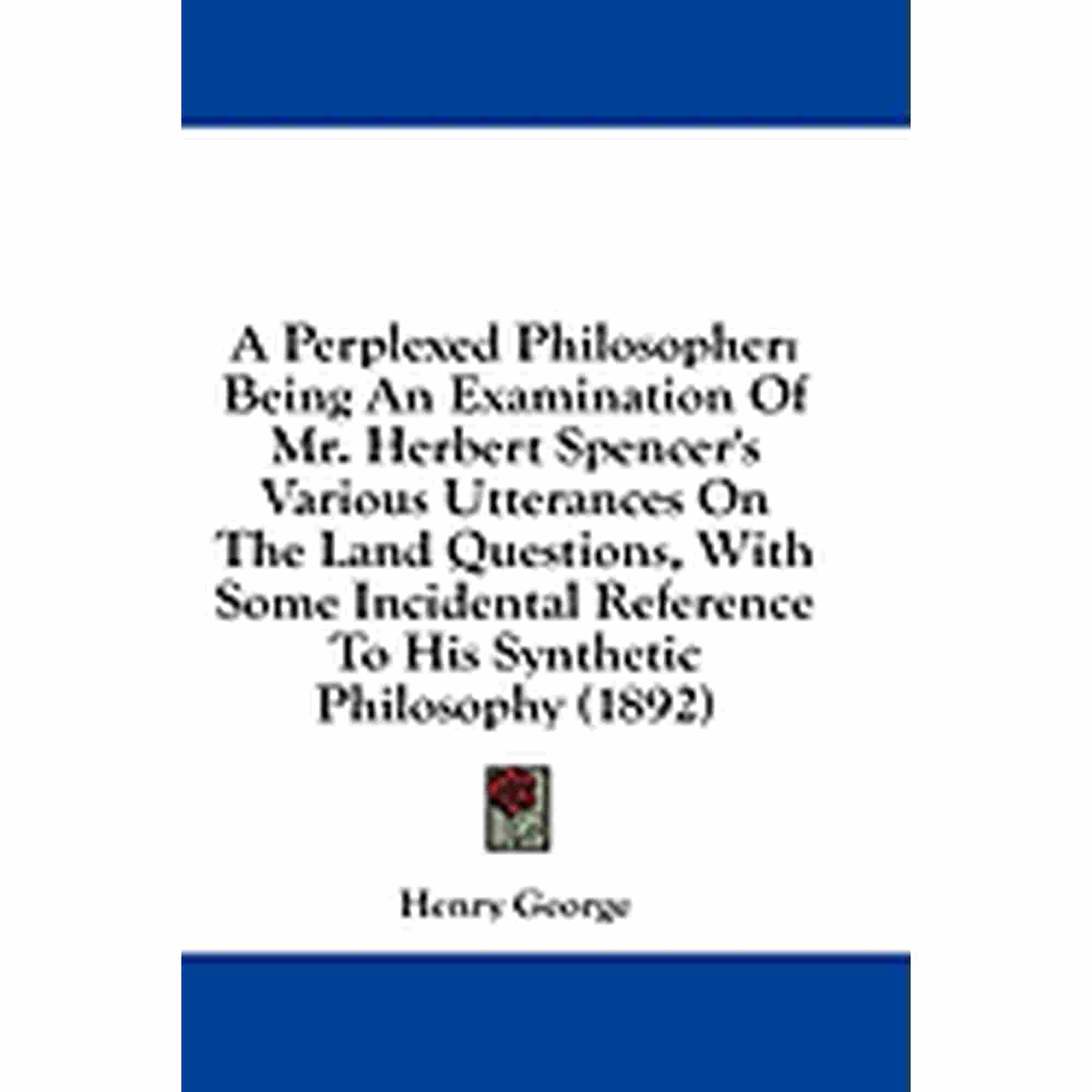 A Perplexed Philosopher : Being An Examination Of Mr. Herbert Spencer's Various Utterances On The Land Questions, With Some Incidental Reference To His Synthetic Philosophy (1892) (Paperback)