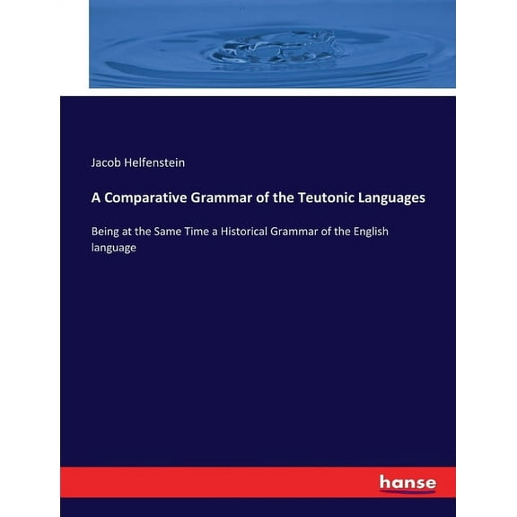 A Comparative Grammar of the Teutonic Languages: Being at the Same Time a Historical Grammar of the English language, (Paperback)