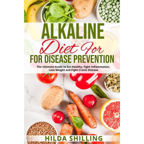 Alkaline Diet For Disease Prevention: The Ultimate Guide to Eat Healthy, Fight Inflammation, Lose Weight and Fight Croni, (Paperback)