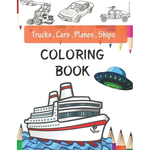 Download Trucks Planes Cars And Ships Coloring Book Cars Coloring Book For Kids Toddlers Activity Books For Preschooler Book For Kids Ages 2 4 4 8 Paperback Walmart Com Walmart Com
