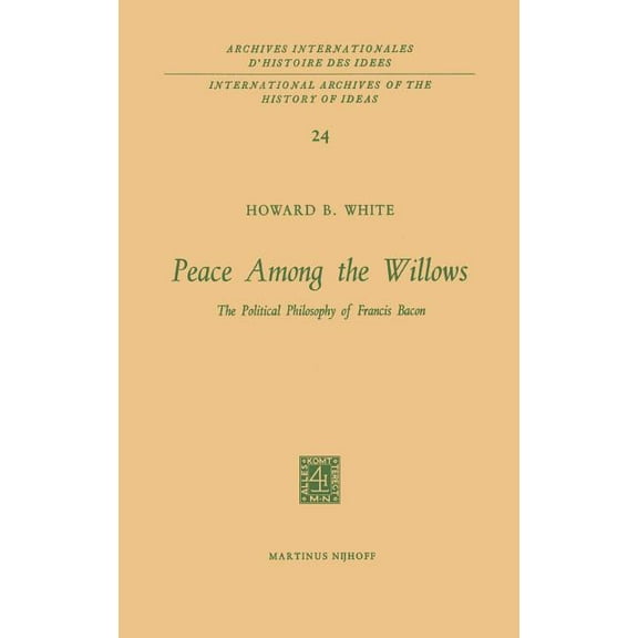 International Archives of the History of Peace Among the Willows: The Political Philosophy of Francis Bacon, Book 24, (Hardcover)