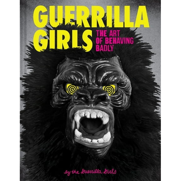 Guerrilla Girls: The Art of Behaving Badly, (Hardcover)