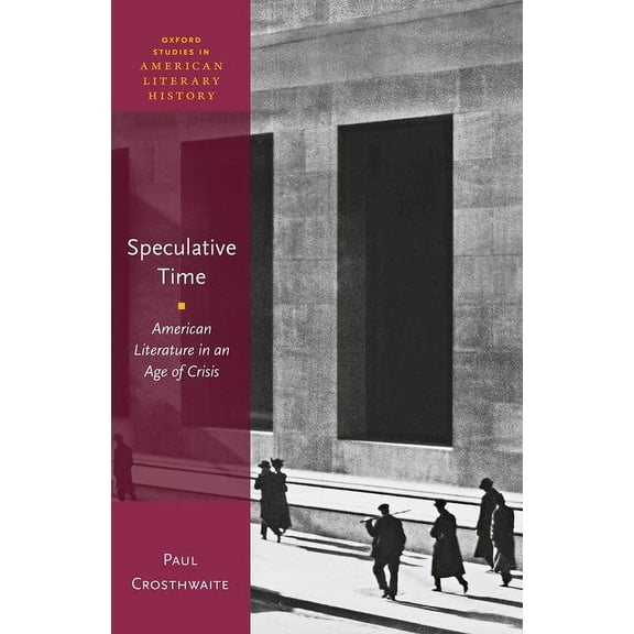 Oxford Studies in American Literary Hist Speculative Time: American Literature in an Age of Crisis, (Hardcover)