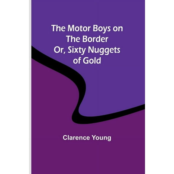 The Motor Boys on the Border; Or, Sixty Nuggets of Gold, (Paperback)