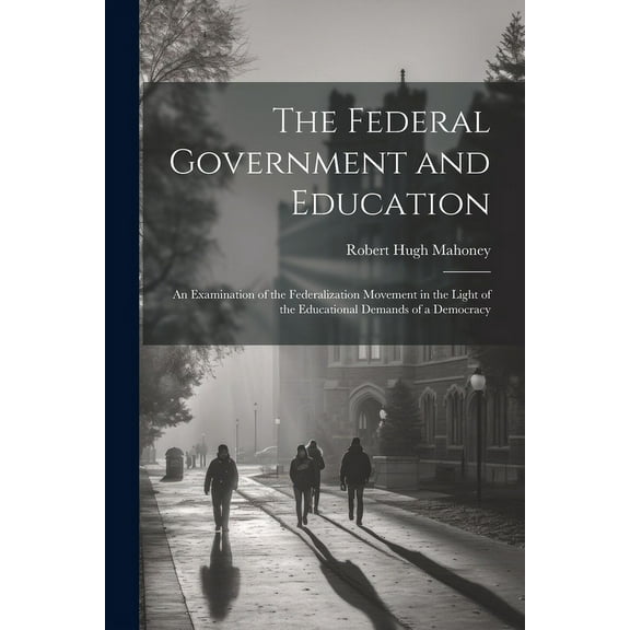 The Federal Government and Education; an Examination of the Federalization Movement in the Light of the Educational Demands of a Democracy (Paperback)