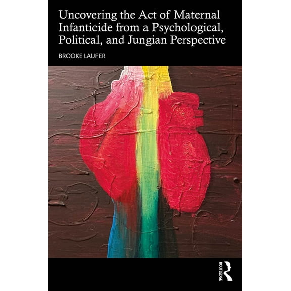 Uncovering the Act of Maternal Infanticide from a Psychological, Political, and Jungian Perspective, (Paperback)