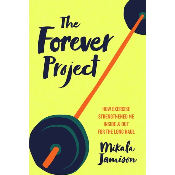 The Forever Project: How Exercise Strengthened Me Inside and Out for the Long Haul, (Paperback)