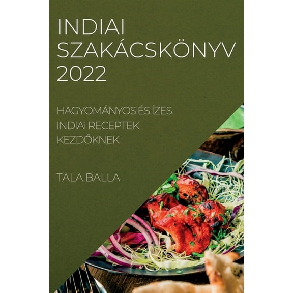 Indiai SzakÃ¡cskÃ¶nyv 2022: HagyomÃ¡nyos Ãs Ãzes Indiai Receptek KezdŐknek, (Paperback)