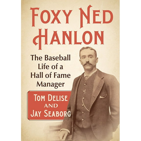 Foxy Ned Hanlon: The Baseball Life of a Hall of Fame Manager, (Paperback)