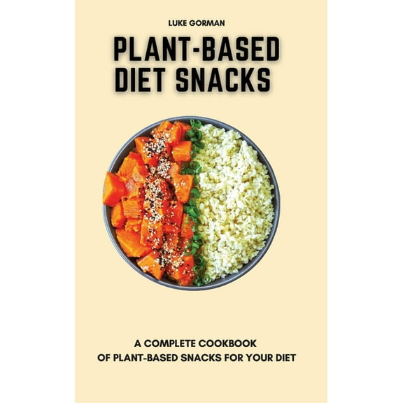 Plant-Based Diet Snacks: A Complete Cookbook of Plant-Based Snacks for your Diet, (Hardcover)