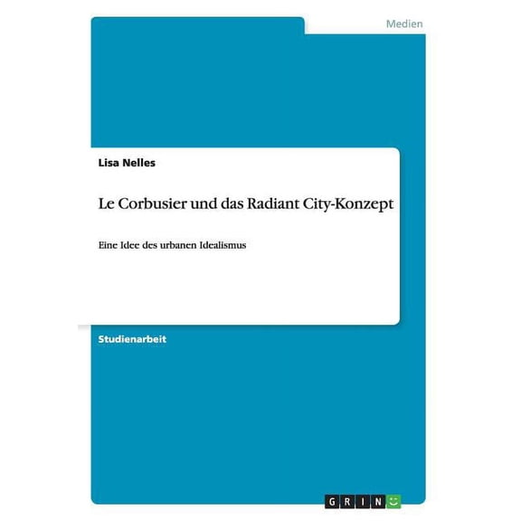 Le Corbusier und das Radiant City-Konzept: Eine Idee des urbanen Idealismus (Paperback)