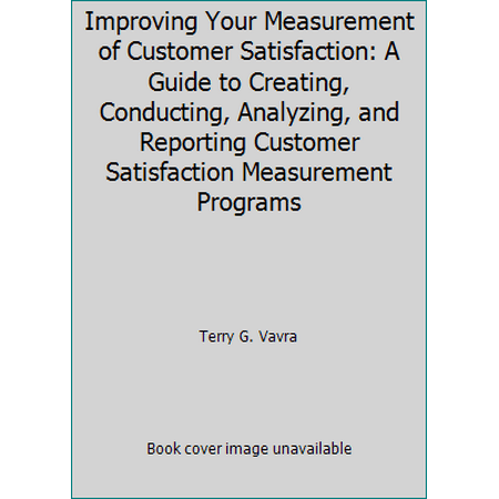 Improving Your Measurement of Customer Satisfaction: A Guide to Creating, Conducting, Analyzing, and Reporting Customer Satisfaction Measurement Programs [Paperback - Used]