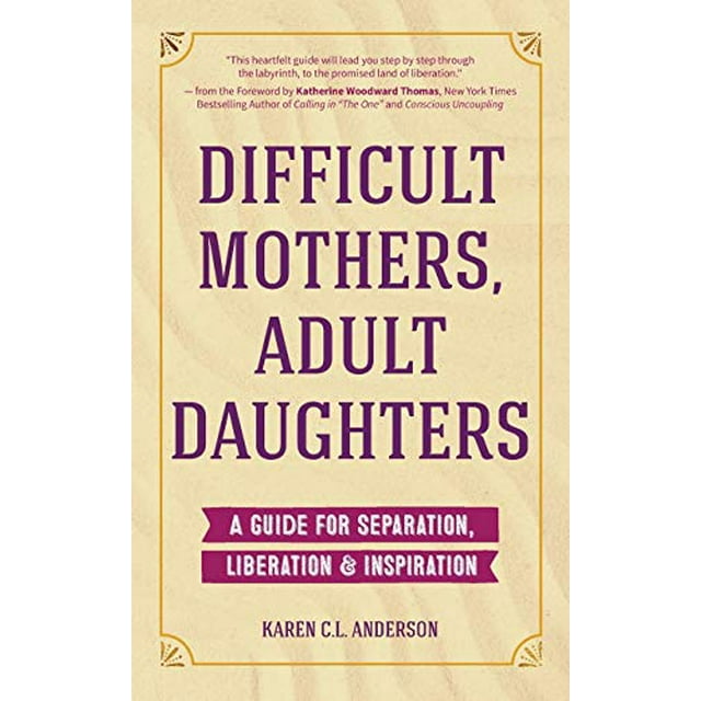 Difficult Mothers, Adult Daughters: A Guide For Separation, Liberation and Inspiration