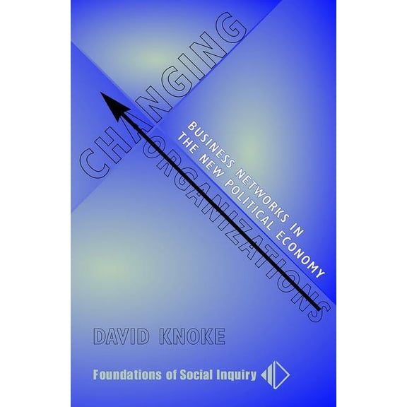 Foundations of Social Inquiry Changing Organizations: Business Networks in the New Political Economy, (Paperback)