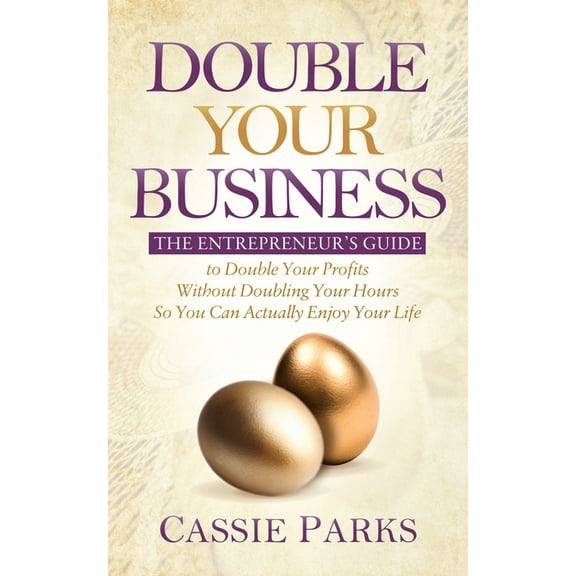 Double Your Business: The Entrepreneur's Guide to Double Your Profits Without Doubling Your Hours So You Can Actually En, (Paperback)