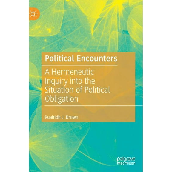 Political Encounters: A Hermeneutic Inquiry Into the Situation of Political Obligation, (Hardcover)
