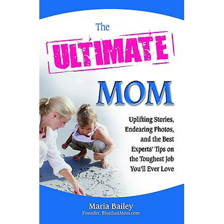 The Ultimate Mom : Uplifting Stories, Endearing Photos, and the Best Experts' Tips on the Toughest Job You'll Ever (Best Jobs For Moms)