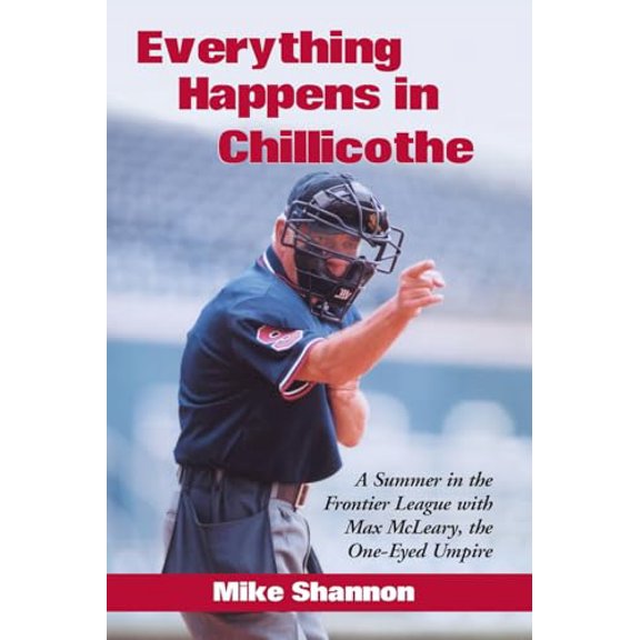 Pre-Owned Everything Happens in Chillicothe: A Summer in the Frontier League with Max McLeary, the One-Eyed Umpire (Paperback) 0786416947 9780786416943