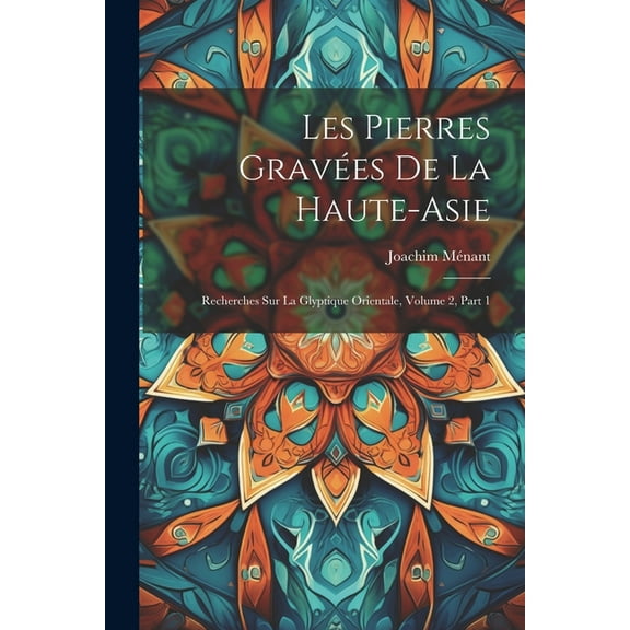 Les Pierres Gravées De La Haute-Asie: Recherches Sur La Glyptique Orientale, Volume 2, part 1 (Paperback)