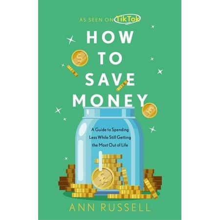 How to Save Money: A Guide to Spending Less While Still Getting the Most Out of Life, (Hardcover)