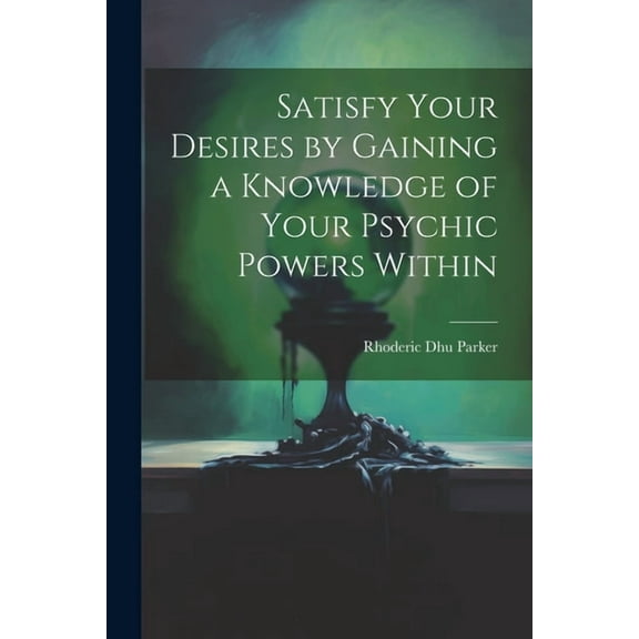Satisfy Your Desires by Gaining a Knowledge of Your Psychic Powers Within, (Paperback)