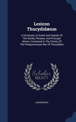 Lexicon Thucydidaeum : A Dictionary, in Greek and English, of the Words, Phrases, and Principal Idioms, Contained in the History of the Peloponniesian War of Thucydides