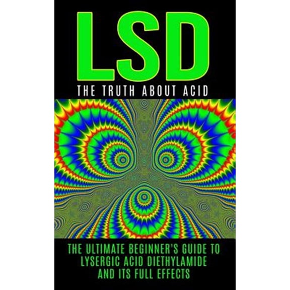 Pre-Owned LSD: The Truth about Acid: The Ultimate Beginner's Guide to Lysergic Acid Diethylamide and Its Full Effects