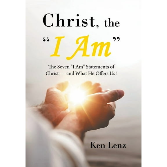 Christ, the "I Am": The Seven "I Am" Statements of Christ-and What He Offers Us!, (Hardcover)