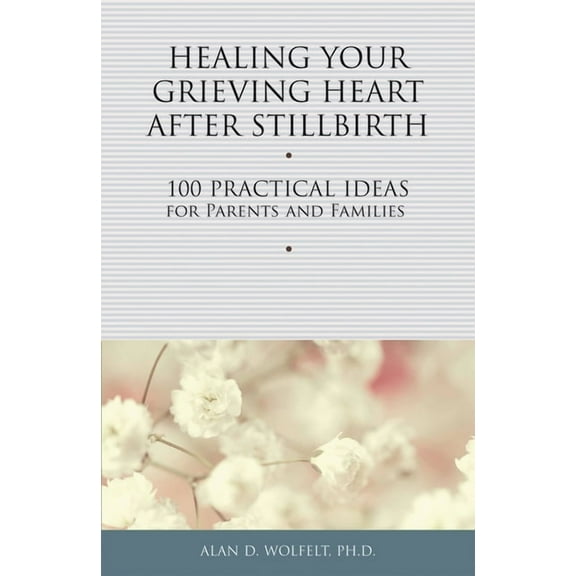 Healing Your Grieving Heart Healing Your Grieving Heart After Stillbirth: 100 Practical Ideas for Parents and Families, (Paperback)