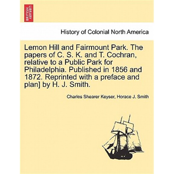 Pre-Owned Lemon Hill and Fairmount Park. the Papers of C. S. K. and T. Cochran, Relative to a Public Park for Philadelphia. Published in 1856 and 1872. Reprinted with a Preface and Plan] by H. J. Smith.