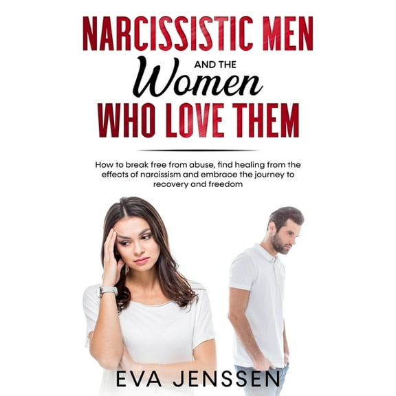 Narcissistic Men and the Women Who Love Them: How to break free from abuse, find healing from the effects of narcissism and embrace the journey to recovery and freedom (Paperback)