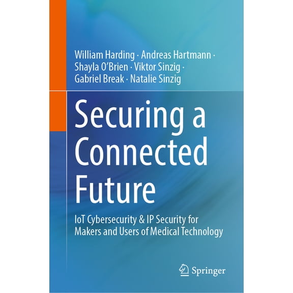 Securing a Connected Future: Iot Cybersecurity & IP Security for Makers and Users of Medical Technology, (Hardcover)