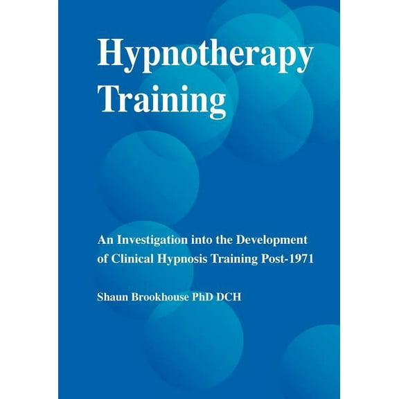 Hypnotherapy Training: An Investigation Into the Development of Clinical Hypnosis Training Post 1971, (Paperback)