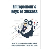 Entrepreneur's Keys To Success: How To Excel Professionally While Staying Mentally & Physically Sane: And Successful Entrepreneur (Paperback)