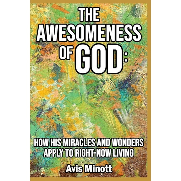 The Awesomeness of God: How His Miracles and Wonders Apply to Right-Now Living, (Paperback)