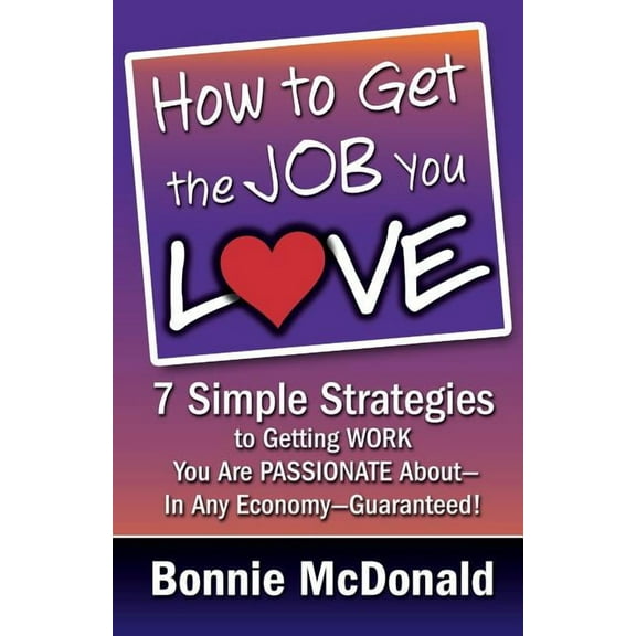 How to Get the Job You Love: 7 Simple Strategies to Getting Work You Are Passionate About-In Any Economy-Guaranteed!, (Paperback)