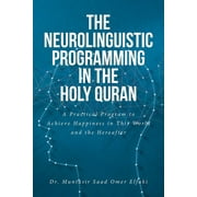 The Neurolinguistic Programming in the Holy Quran: A Practical Program to Achieve Happiness in This World and the Hereafter (Paperback)