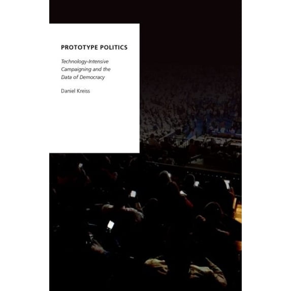 Pre-Owned Prototype Politics : Technology-Intensive Campaigning and the Data of Democracy