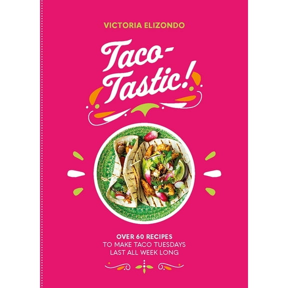 Taco-Tastic: Over 60 Recipes to Make Taco Tuesdays Last All Week Long, (Hardcover)