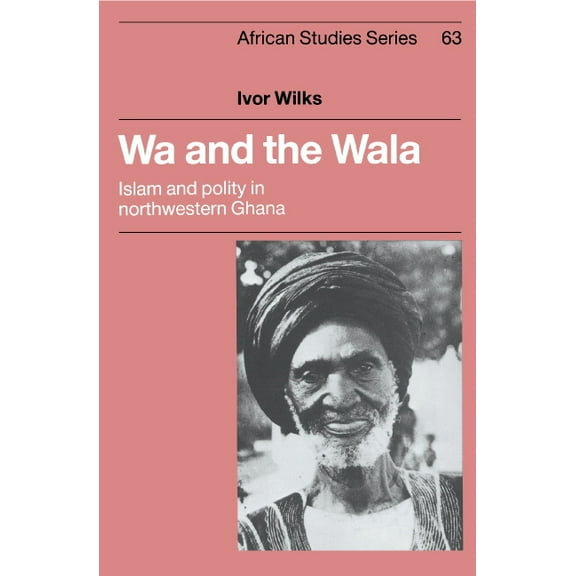 African Studies Wa and the Wala: Islam and Polity in Northwestern Ghana, Book 63, (Hardcover)