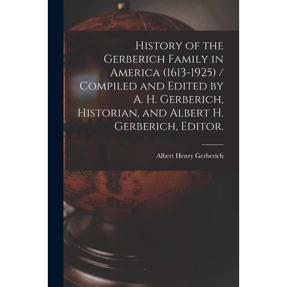 History of the Gerberich Family in America (1613-1925) / Compiled and Edited by A. H. Gerberich, Historian, and Albert H, (Paperback)