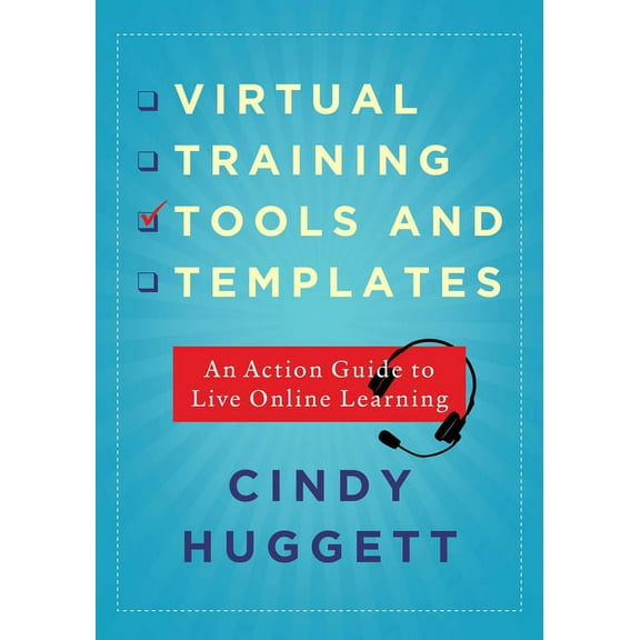 Virtual Training Tools and Templates : An Action Guide to Live Online Learning
