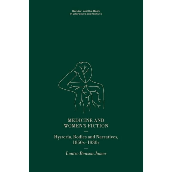 Gender and the Body in Literature and Cu Medicine and Women's Fiction: Hysteria, Bodies and Narratives, 1850s to 1930s, (Hardcover)