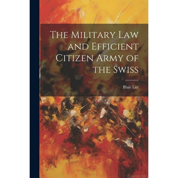 The Military Law and Efficient Citizen Army of the Swiss (Paperback)