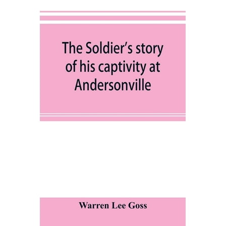 The soldier's story of his captivity at Andersonville, Belle Isle, and other Rebel prisons, (Paperback)