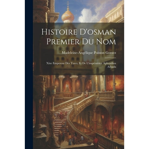 Histoire D'osman Premier Du Nom: Xixe Empereur Des Turcs, Et De L'impératrice Aphendina Ashada (Paperback)
