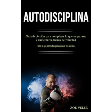 Autodisciplina: GuÃ­a de AcciÃ³n para completar lo que empezaste y aumentar la fuerza de voluntad (Todo lo que necesitas p, (Paperback)