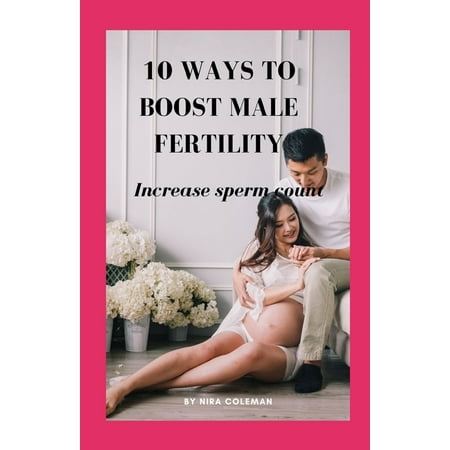 10 Ways to Boost Male Fertility: Increase sperm count (Paperback)