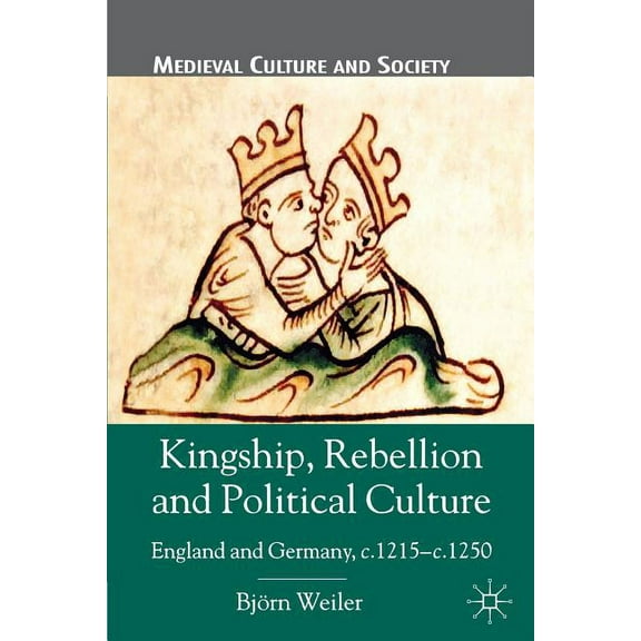 Medieval Culture and Society Kingship, Rebellion and Political Culture: England and Germany, c. 1215-c. 1250, (Paperback)